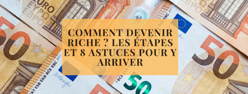 Comment devenir riche Les étapes et 8 astuces pour y arriver