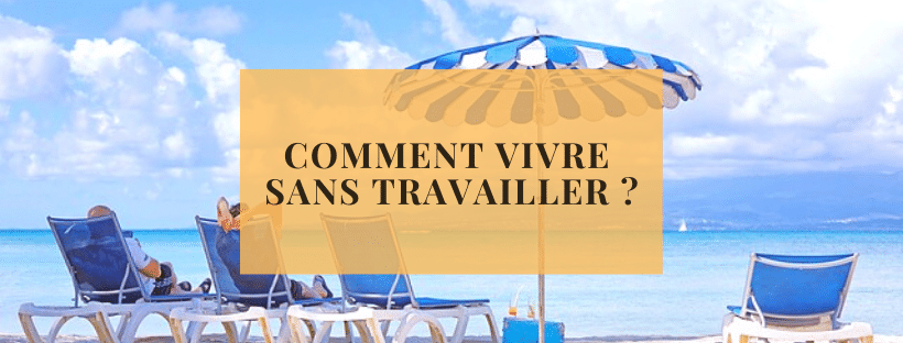 Comment vivre sans travailler _