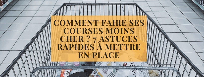 Comment faire ses courses moins cher 7 astuces rapides à mettre en place