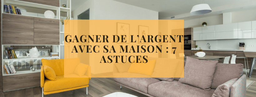 Gagner de l’argent avec sa maison 7 astuces