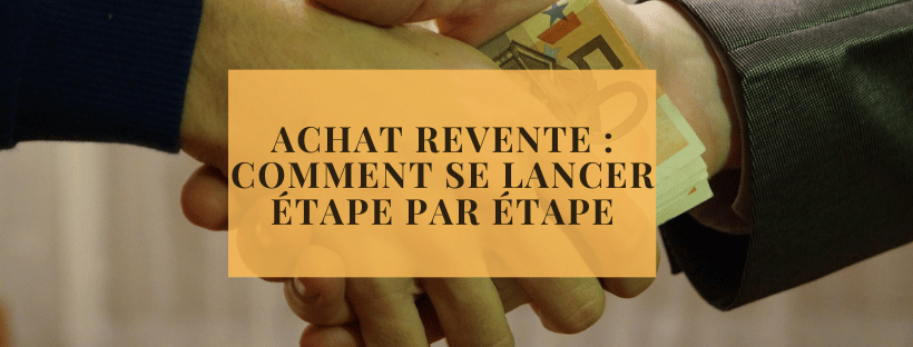 Achat revente : comment se lancer étape par étape